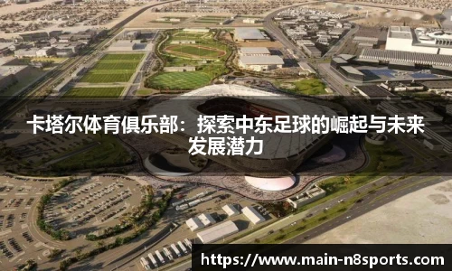 卡塔尔体育俱乐部：探索中东足球的崛起与未来发展潜力